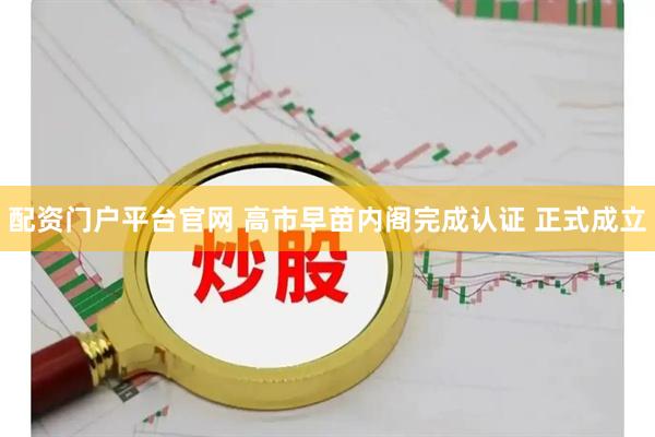 配资门户平台官网 高市早苗内阁完成认证 正式成立