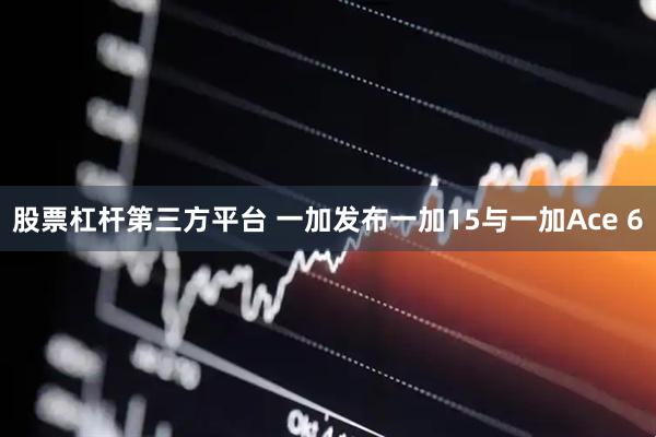 股票杠杆第三方平台 一加发布一加15与一加Ace 6