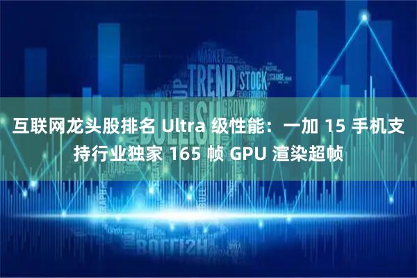 互联网龙头股排名 Ultra 级性能：一加 15 手机支持行业独家 165 帧 GPU 渲染超帧