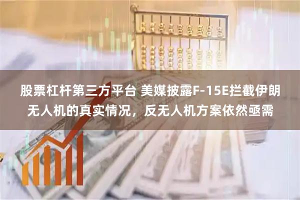 股票杠杆第三方平台 美媒披露F-15E拦截伊朗无人机的真实情况，反无人机方案依然亟需