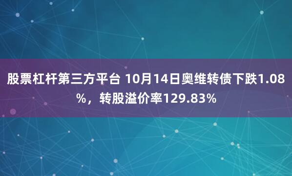 股票杠杆第三方平台 10月14日奥维转债下跌1.08%，转股溢价率129.83%