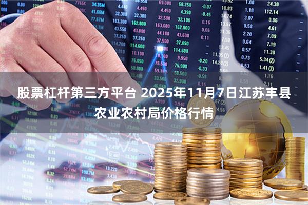 股票杠杆第三方平台 2025年11月7日江苏丰县农业农村局价格行情