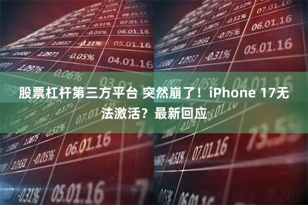 股票杠杆第三方平台 突然崩了！iPhone 17无法激活？最新回应