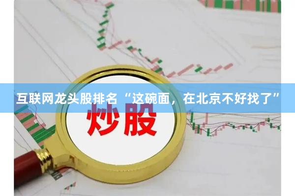 互联网龙头股排名 “这碗面，在北京不好找了”