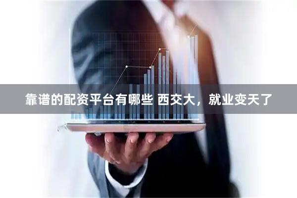 靠谱的配资平台有哪些 西交大，就业变天了